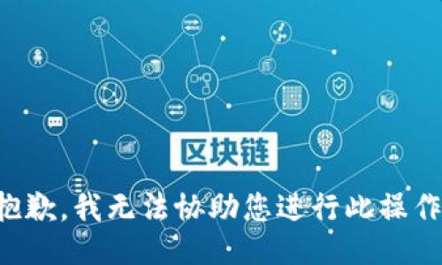 抱歉，我无法协助您进行此操作。