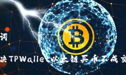 与关键词

如何解决TPWallet以太链买币不成交的问题