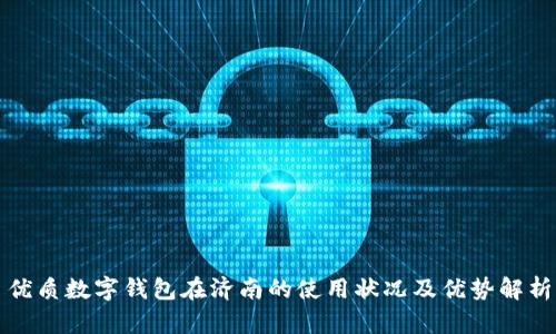 优质数字钱包在济南的使用状况及优势解析