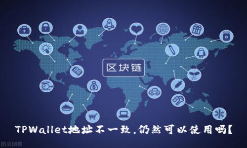TPWallet地址不一致，仍然可以使用吗？