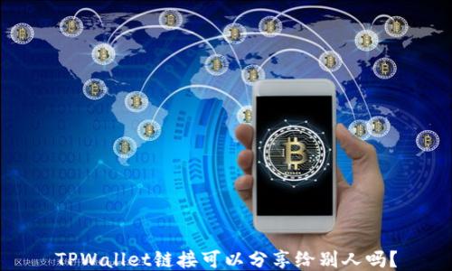 
TPWallet链接可以分享给别人吗？