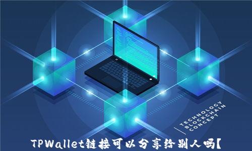 
TPWallet链接可以分享给别人吗？