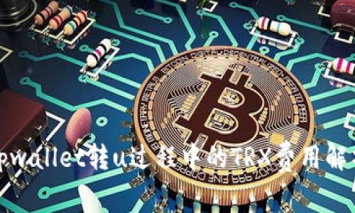 tpwallet转u过程中的TRX费用解析