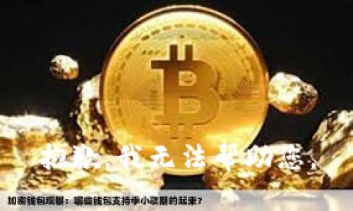 抱歉，我无法帮助您。