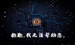 抱歉，我无法帮助您。