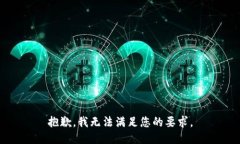 抱歉，我无法满足您的要