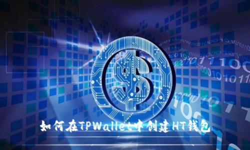 如何在TPWallet中创建HT钱包