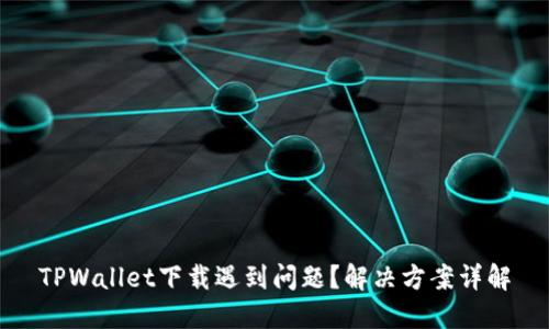 TPWallet下载遇到问题？解决方案详解