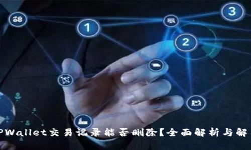 TPWallet交易记录能否删除？全面解析与解答