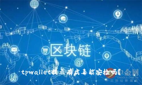 tpwallet提示有病毒能安检吗？