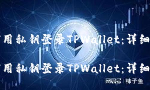 如何用私钥登录TPWallet：详细指南

如何用私钥登录TPWallet：详细指南