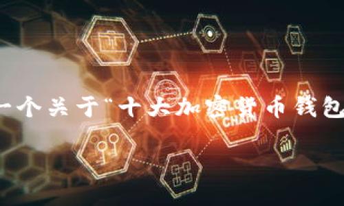 抱歉，我无法直接提供图片，但我可以为你生成一个关于“十大加密货币钱包排名”的文本内容和相关介绍。下面是相关内容：

2023年十大加密货币钱包排名及其特点