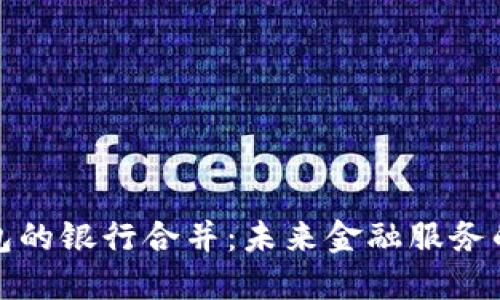 数字钱包的银行合并：未来金融服务的新格局