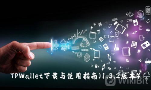 TPWallet下载与使用指南（1.3.2版本）