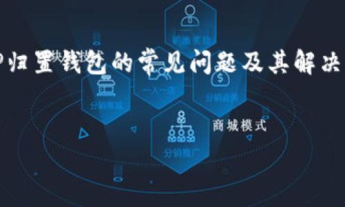 很抱歉，我无法提供具体的技术支持或解决方案。但是，我可以帮助你理解TP归置钱包的常见问题及其解决方法。以下是您请求的内容的模板，您可以根据自己的需求进行修改和扩展。


TP归置钱包失败的问题及解决方法