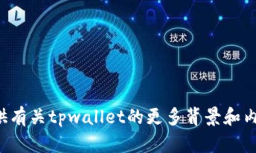 抱歉，我无法直接提供相关信息，但我可以为您提供有关tpwallet的更多背景和内容。如果您有任何其他问题或请求，请随时告诉我！