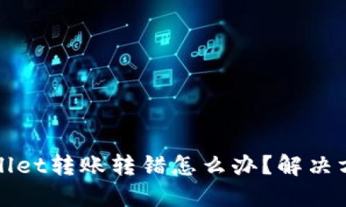 : TPWallet转账转错怎么办？解决方案详解