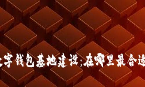 数字钱包基地建设：在哪里最合适？