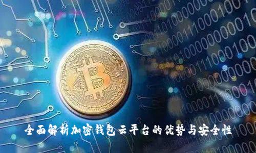 全面解析加密钱包云平台的优势与安全性