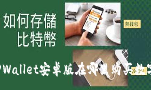 :
币圈TPWallet安卓版在哪里购买数字货币？