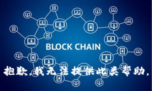 抱歉，我无法提供此类帮助。