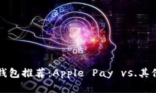 苹果手机数字钱包推荐：Apple Pay vs.其他数字钱包比较