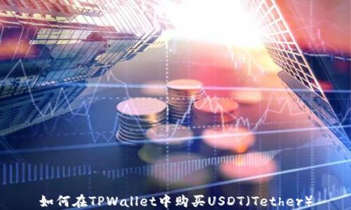 
如何在TPWallet中购买USDT（Tether）
