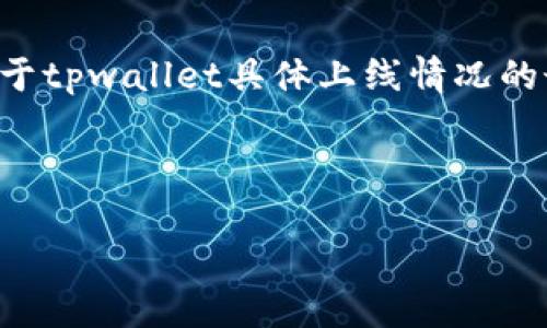 注意：由于我的数据截止到2023年10月，无法提供关于tpwallet具体上线情况的最新信息。请查阅官方渠道或相关网站获取最新信息。

 

tpwallet的现状：上线了吗？还能使用吗？