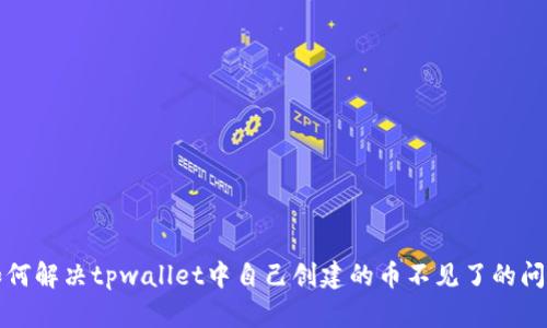 如何解决tpwallet中自己创建的币不见了的问题