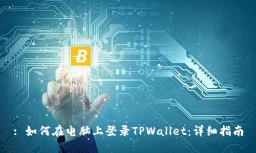 : 如何在电脑上登录TPWallet：详细指南