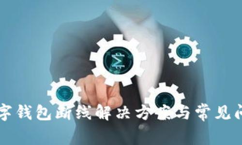 工行数字钱包断线解决方案与常见问题分析