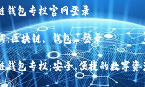 区块链钱包专栏官网登录

关键词：区块链, 钱包, 登录

区块链钱包专栏：安全、便捷的数字资产管理