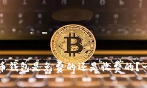 数字货币钱包是免费的还是收费的？一文解答