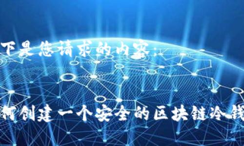 以下是您请求的内容：

 
如何创建一个安全的区块链冷钱包