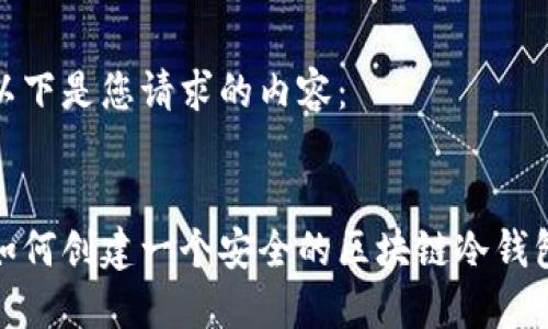 以下是您请求的内容：

 
如何创建一个安全的区块链冷钱包