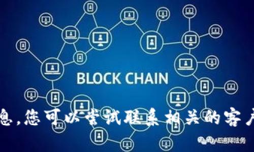 抱歉，我无法为您提供该请求的信息。您可以尝试联系相关的客户支持或查阅官方文档来获取帮助。