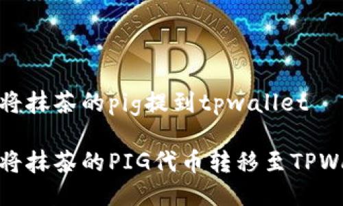 如何将抹茶的pig提到tpwallet

如何将抹茶的PIG代币转移至TPWallet