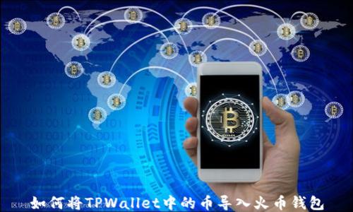
如何将TPWallet中的币导入火币钱包