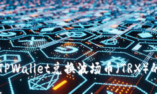 如何通过TPWallet兑换波场币（TRX）的详细指南