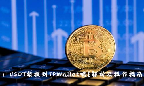 : USDT能提到TPWallet吗？解析及操作指南