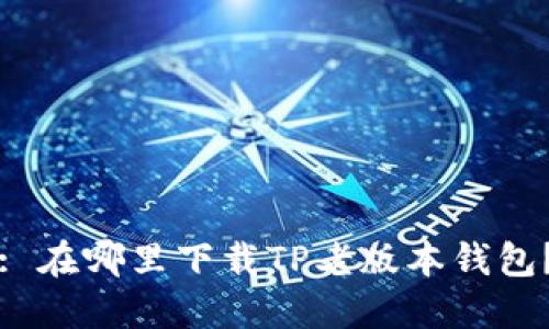 : 在哪里下载TP老版本钱包？