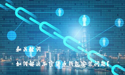 和关键词

如何解决加密货币钱包安装问题？