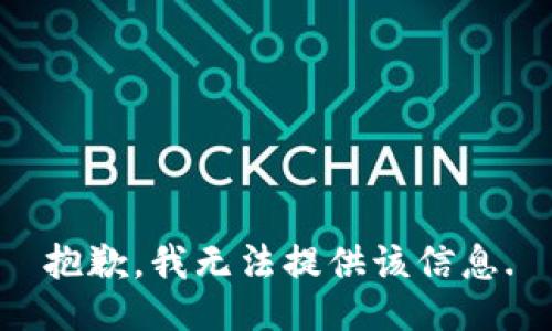 抱歉，我无法提供该信息.