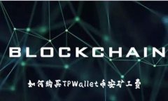 如何购买TPWallet币安矿工费