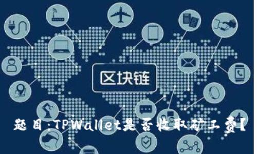 题目：TPWallet是否收取矿工费？