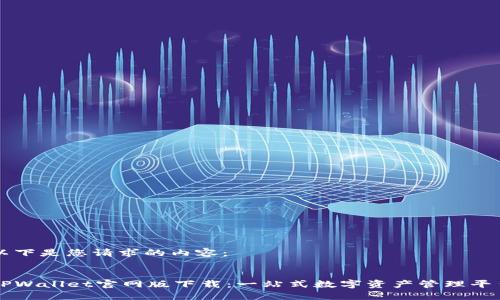 以下是您请求的内容：


TPWallet官网版下载：一站式数字资产管理平台