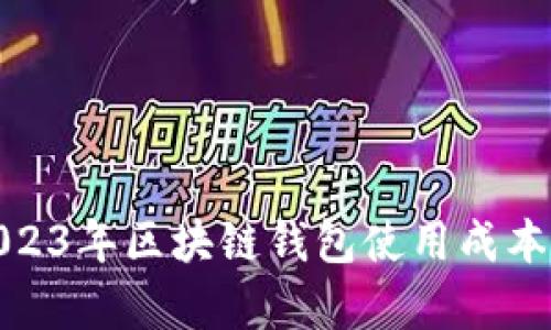 : 2023年区块链钱包使用成本分析