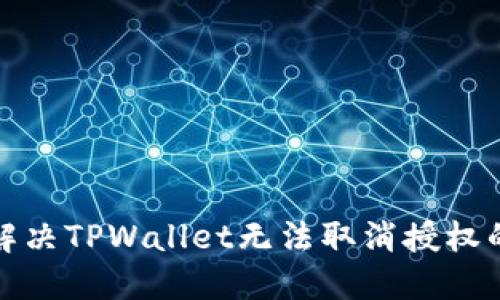 如何解决TPWallet无法取消授权的问题