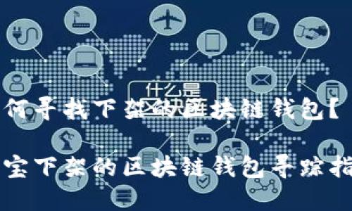 如何寻找下架的区块链钱包？

淘宝下架的区块链钱包寻踪指南