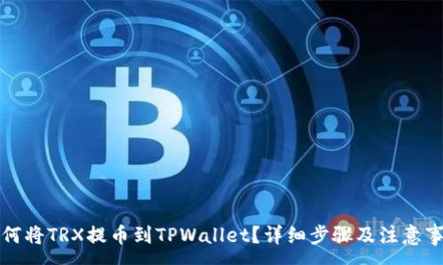 :
如何将TRX提币到TPWallet？详细步骤及注意事项